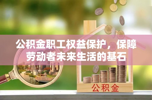 科尔沁左翼后旗公积金职工权益保护，保障劳动者未来生活的基石