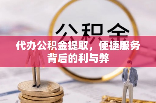 科尔沁左翼后旗代办公积金提取，便捷服务背后的利与弊