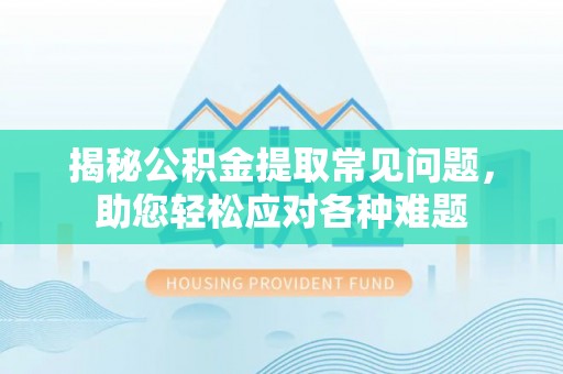 科尔沁左翼后旗揭秘公积金提取常见问题，助您轻松应对各种难题