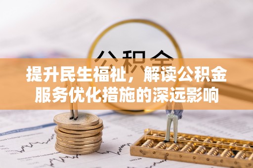 科尔沁左翼后旗提升民生福祉，解读公积金服务优化措施的深远影响