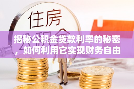 科尔沁左翼后旗揭秘公积金贷款利率的秘密，如何利用它实现财务自由？