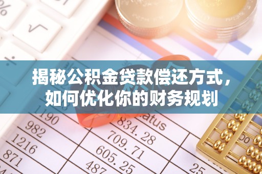 科尔沁左翼后旗揭秘公积金贷款偿还方式，如何优化你的财务规划