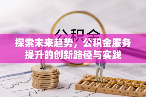 科尔沁左翼后旗探索未来趋势，公积金服务提升的创新路径与实践