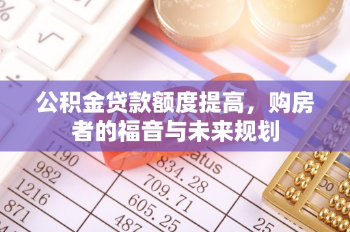 科尔沁左翼后旗公积金贷款额度提高，购房者的福音与未来规划