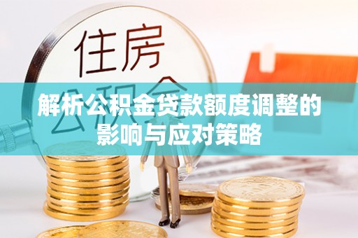 科尔沁左翼后旗解析公积金贷款额度调整的影响与应对策略